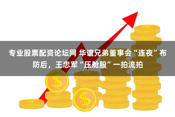 专业股票配资论坛网 华谊兄弟董事会“连夜”布防后，王忠军“压舱股”一拍流拍