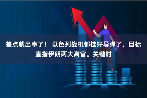 差点就出事了！ 以色列战机都挂好导弹了，目标直指伊朗两大高官。关键时