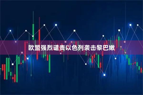 欧盟强烈谴责以色列袭击黎巴嫩