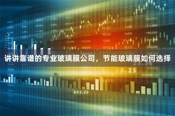 讲讲靠谱的专业玻璃膜公司，节能玻璃膜如何选择