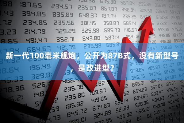 新一代100毫米舰炮，公开为87B式，没有新型号，是改进型？