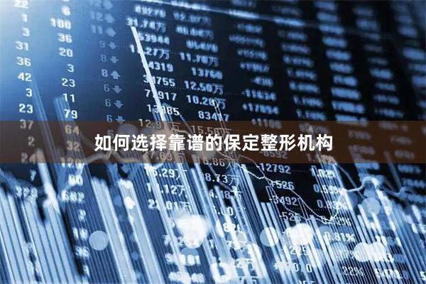 如何选择靠谱的保定整形机构