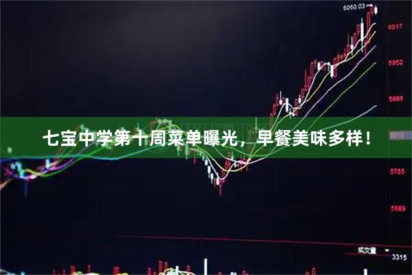 七宝中学第十周菜单曝光，早餐美味多样！