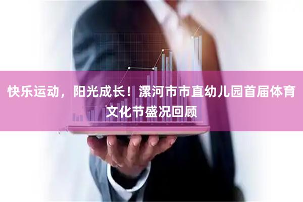 快乐运动，阳光成长！漯河市市直幼儿园首届体育文化节盛况回顾